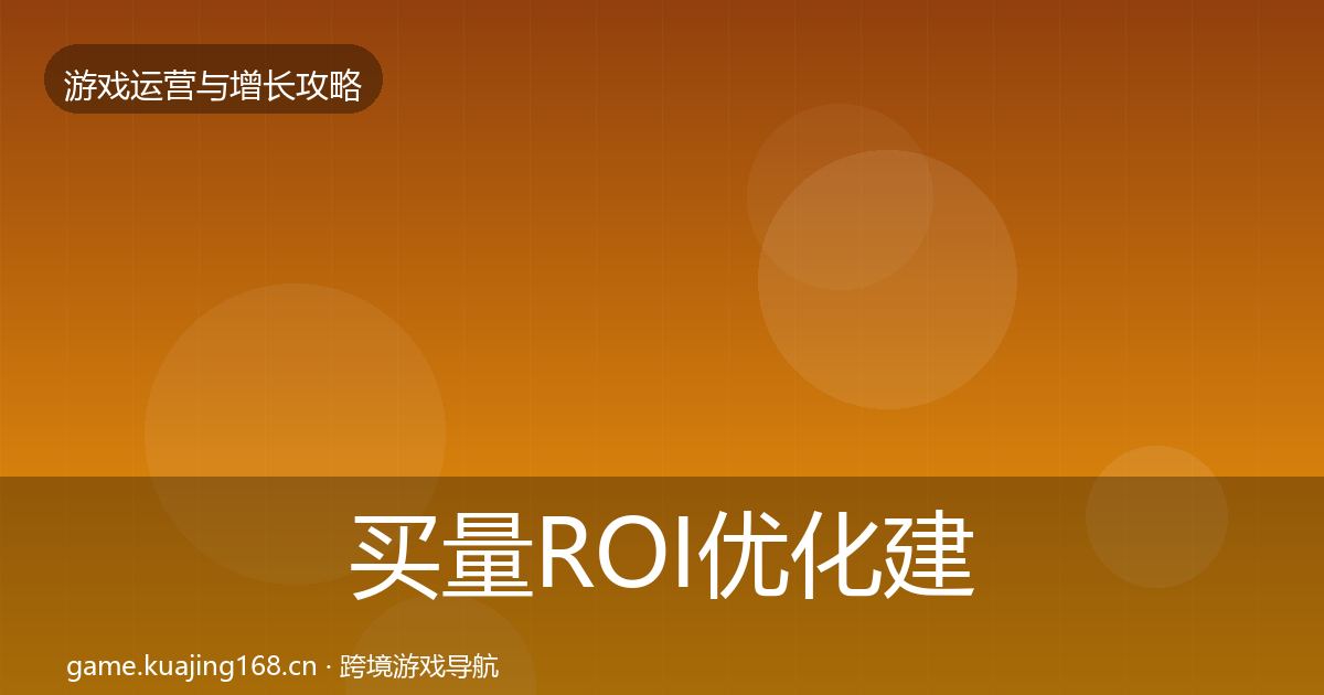 买量ROI优化建议要点梳理·第822篇