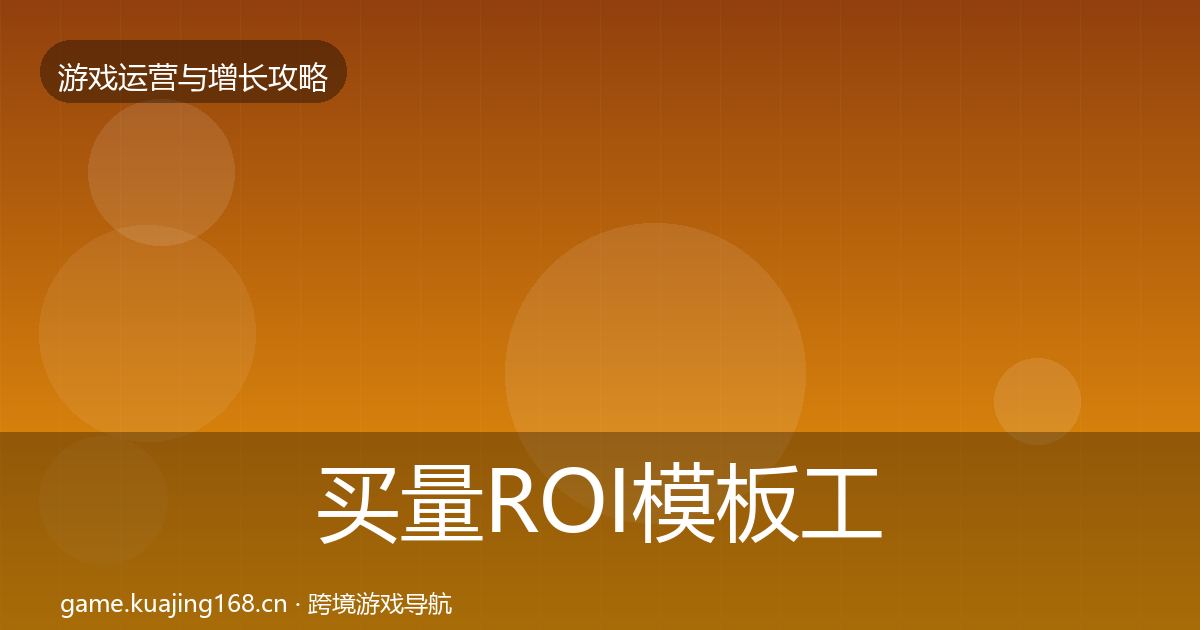 买量ROI模板工具要点梳理·第832篇