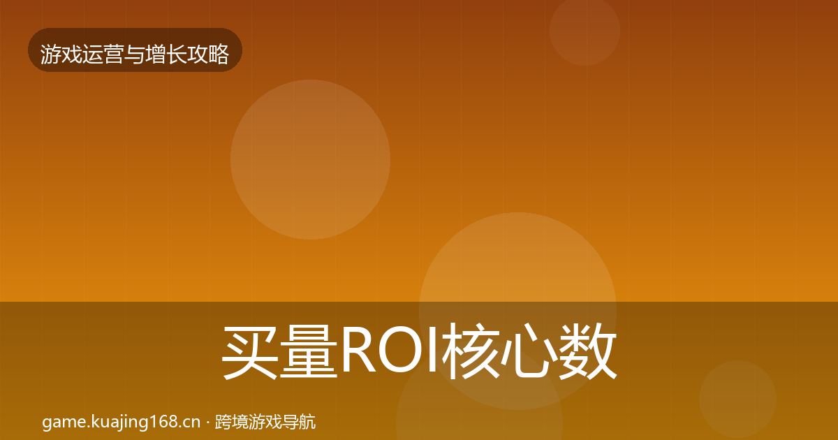 买量ROI核心数据指标要点梳理·第837篇