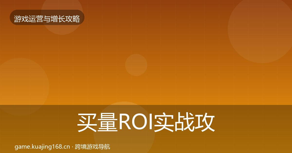 买量ROI实战攻略要点梳理·第842篇