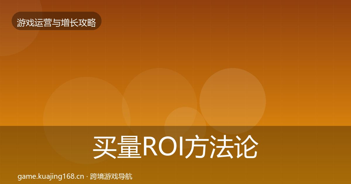 买量ROI方法论拆解要点梳理·第847篇