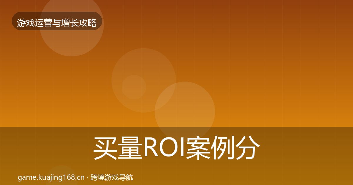 买量ROI案例分析要点梳理·第852篇