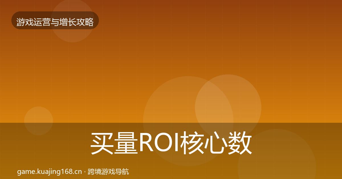买量ROI核心数据指标要点梳理·第877篇