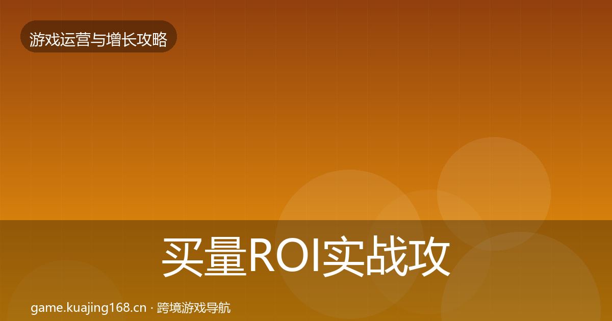 买量ROI实战攻略要点梳理·第882篇