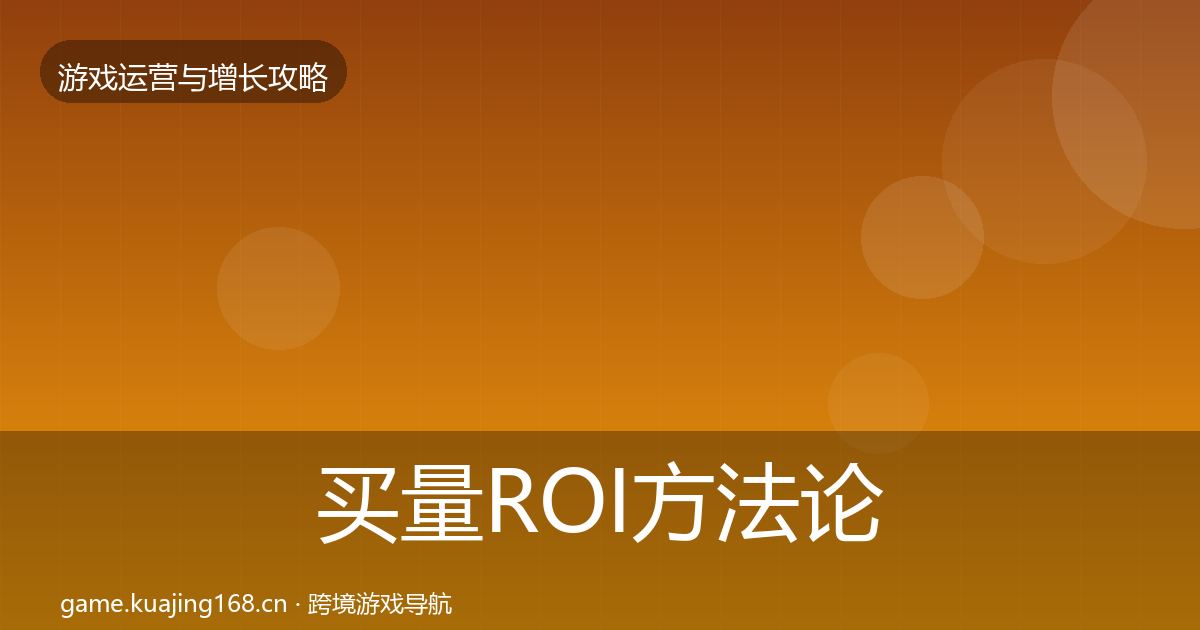 买量ROI方法论拆解要点梳理·第887篇