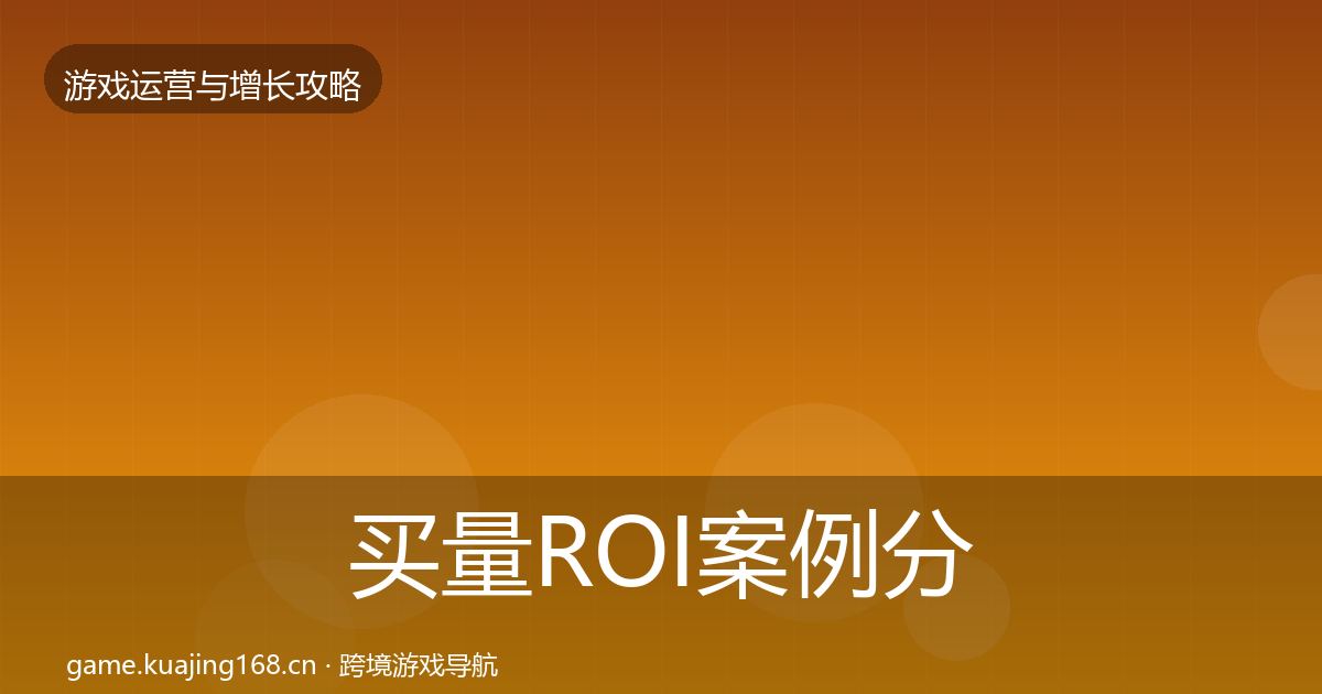 买量ROI案例分析要点梳理·第892篇