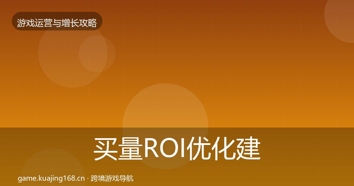 买量ROI优化建议要点梳理·第902篇