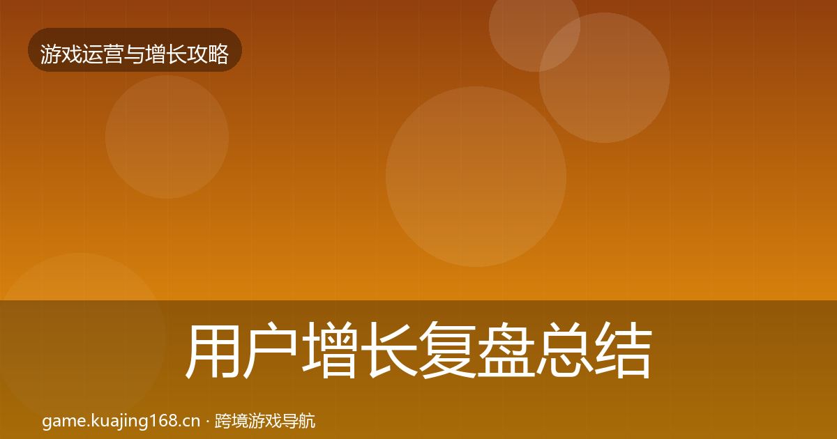 用户增长复盘总结全攻略·第906篇