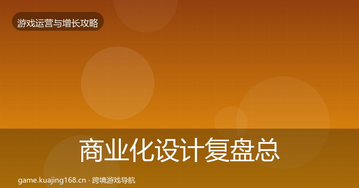 商业化设计复盘总结全攻略·第909篇