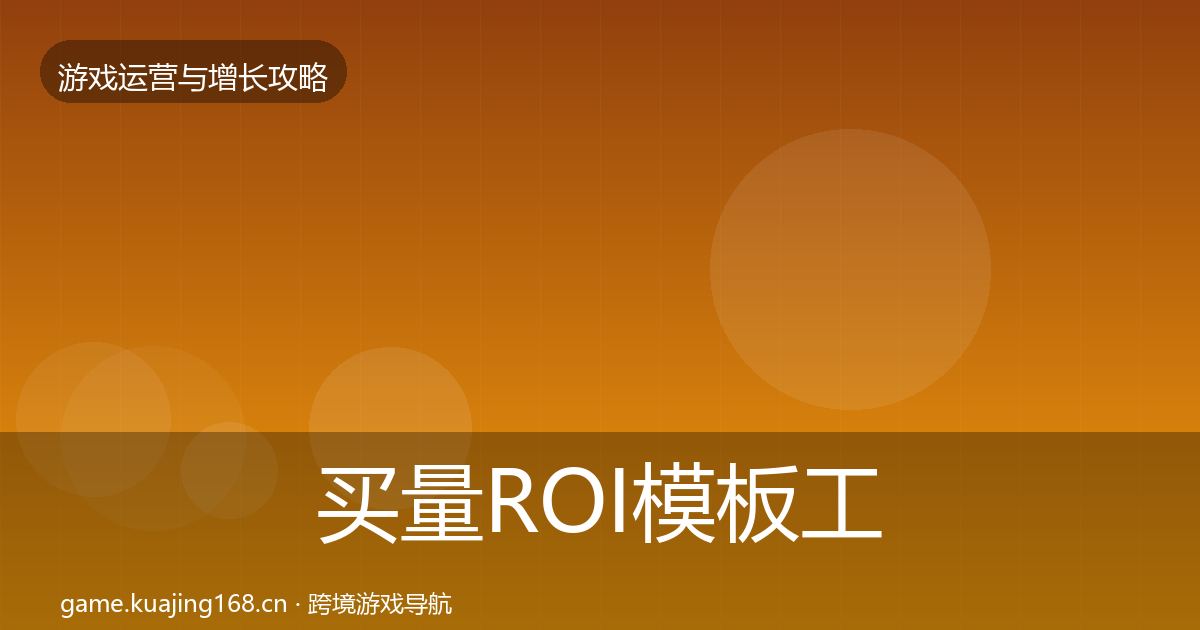 买量ROI模板工具要点梳理·第912篇