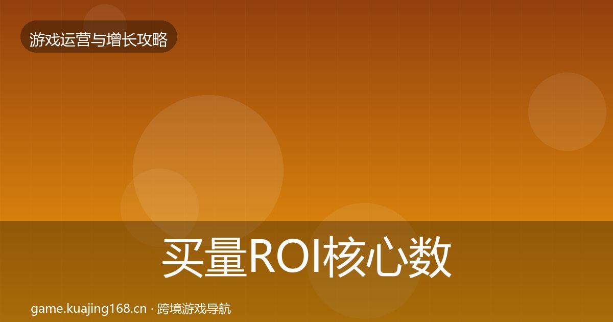 买量ROI核心数据指标要点梳理·第917篇