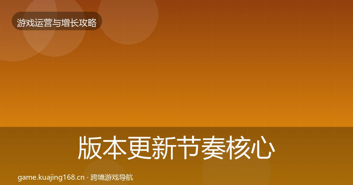 版本更新节奏核心数据指标全攻略·第918篇