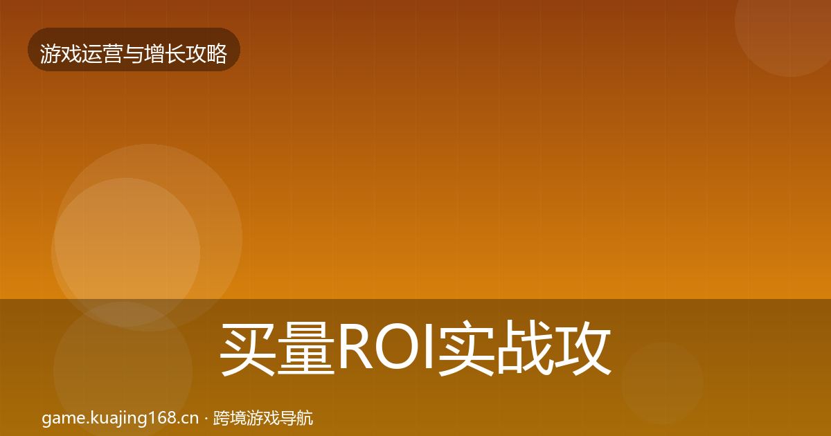买量ROI实战攻略要点梳理·第922篇