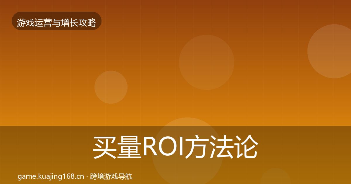 买量ROI方法论拆解要点梳理·第927篇