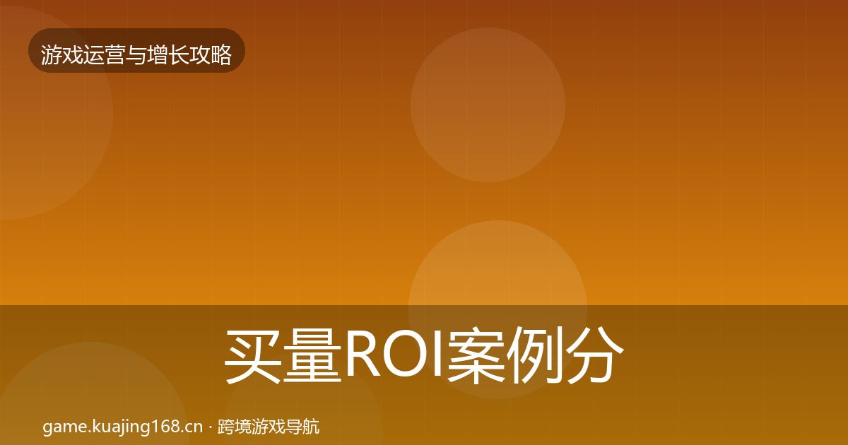 买量ROI案例分析要点梳理·第932篇