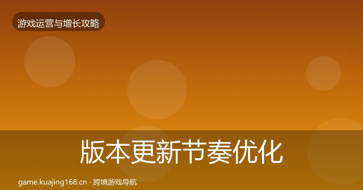 版本更新节奏优化建议全攻略·第943篇