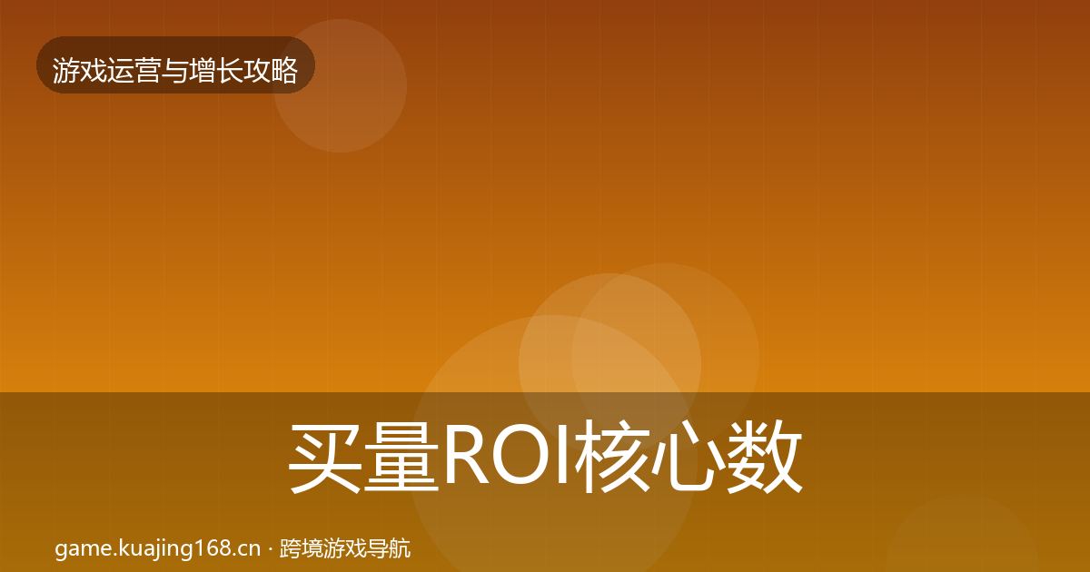 买量ROI核心数据指标要点梳理·第957篇