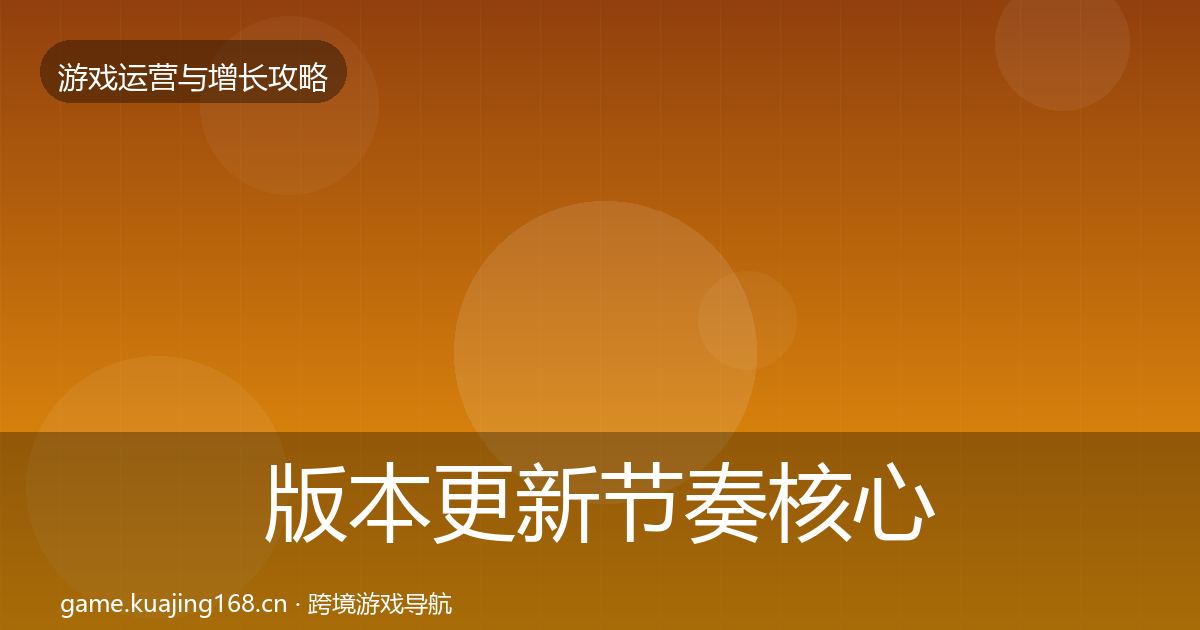版本更新节奏核心数据指标全攻略·第958篇