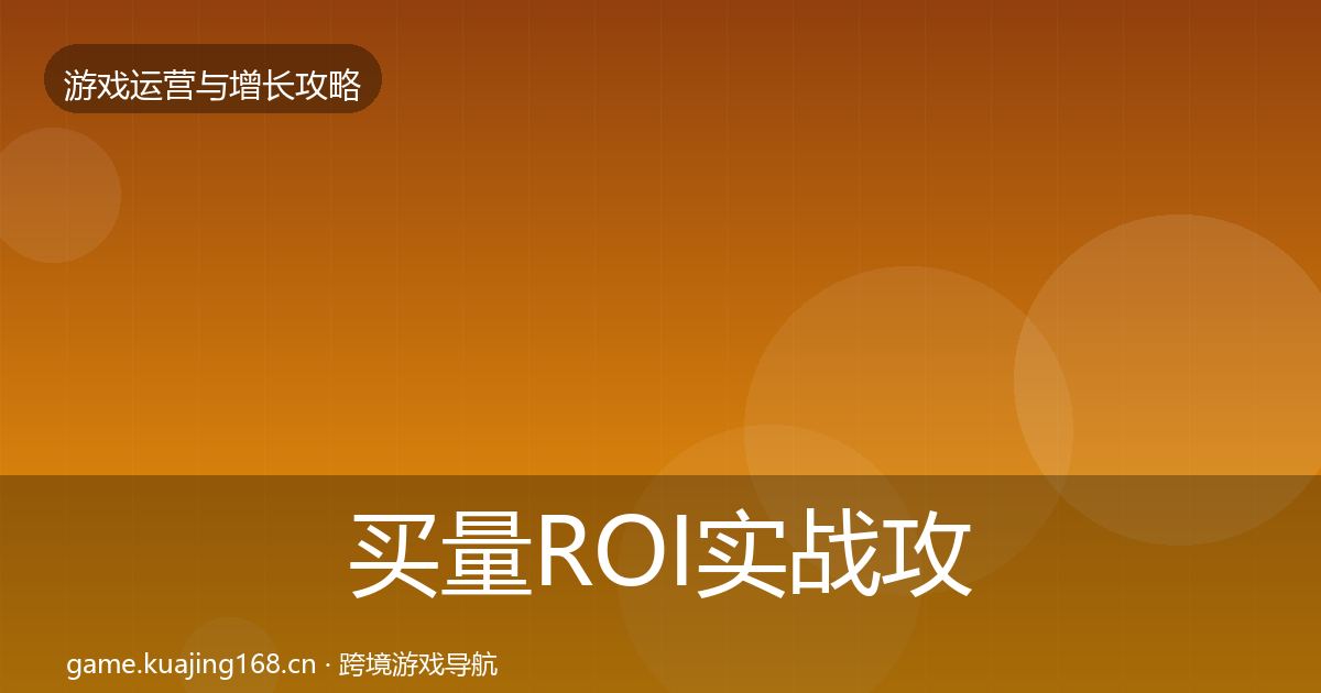 买量ROI实战攻略要点梳理·第962篇