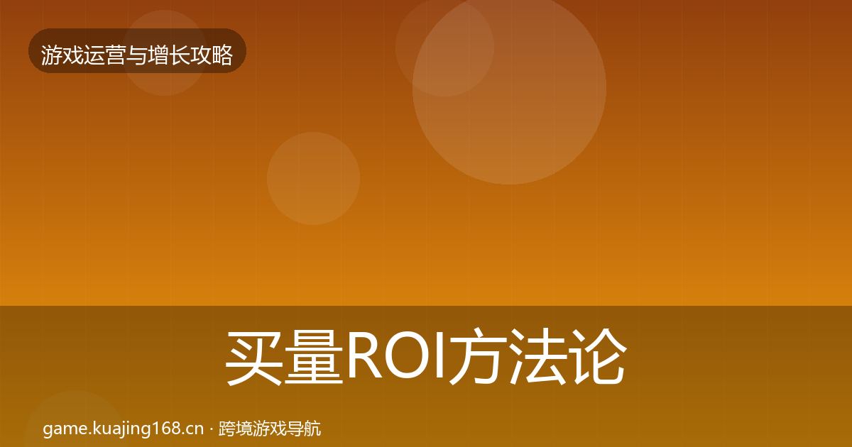 买量ROI方法论拆解要点梳理·第967篇