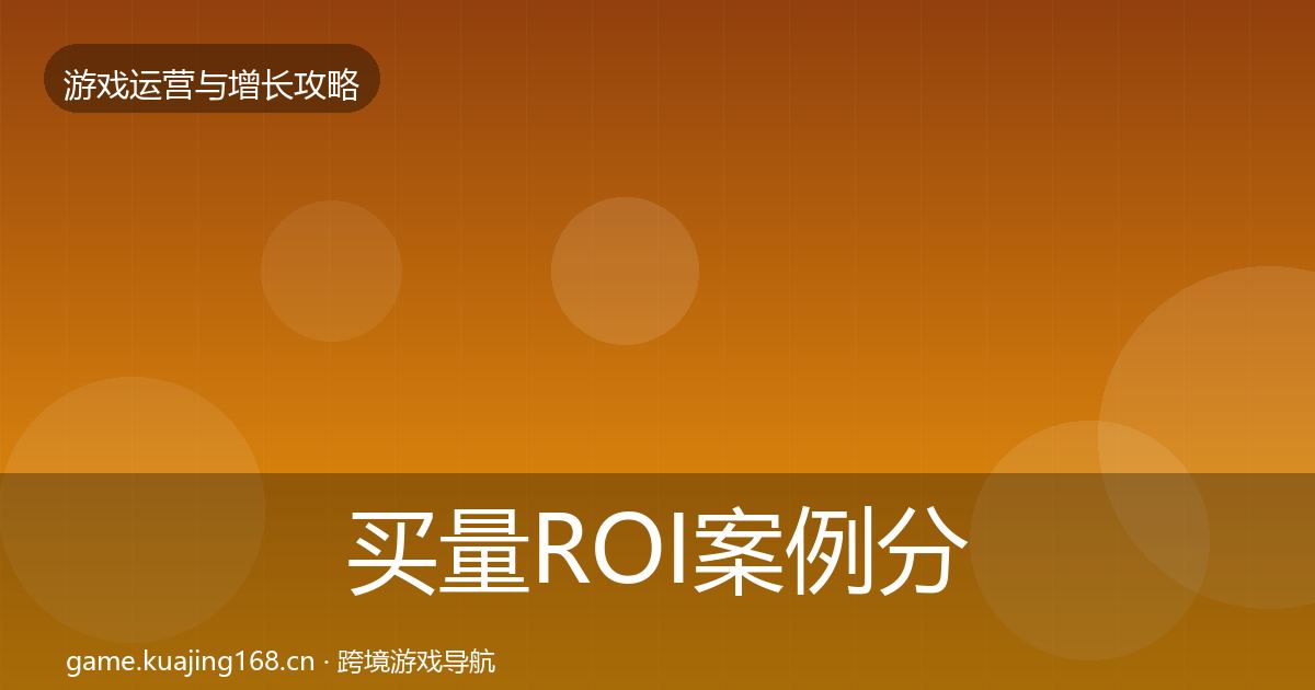 买量ROI案例分析要点梳理·第972篇