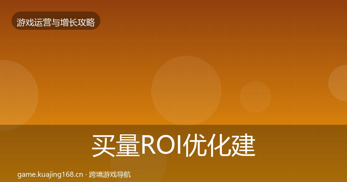 买量ROI优化建议要点梳理·第982篇