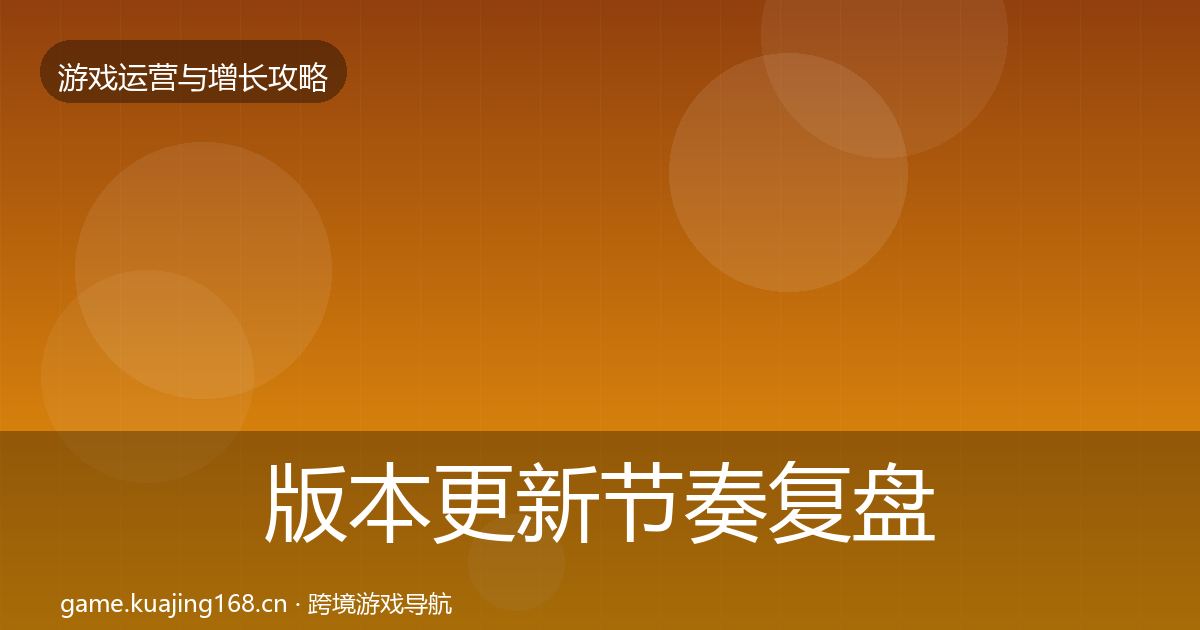 版本更新节奏复盘总结全攻略·第988篇