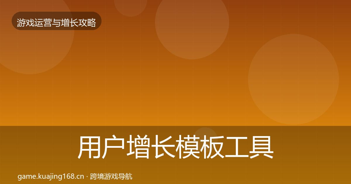 用户增长模板工具全攻略·第991篇