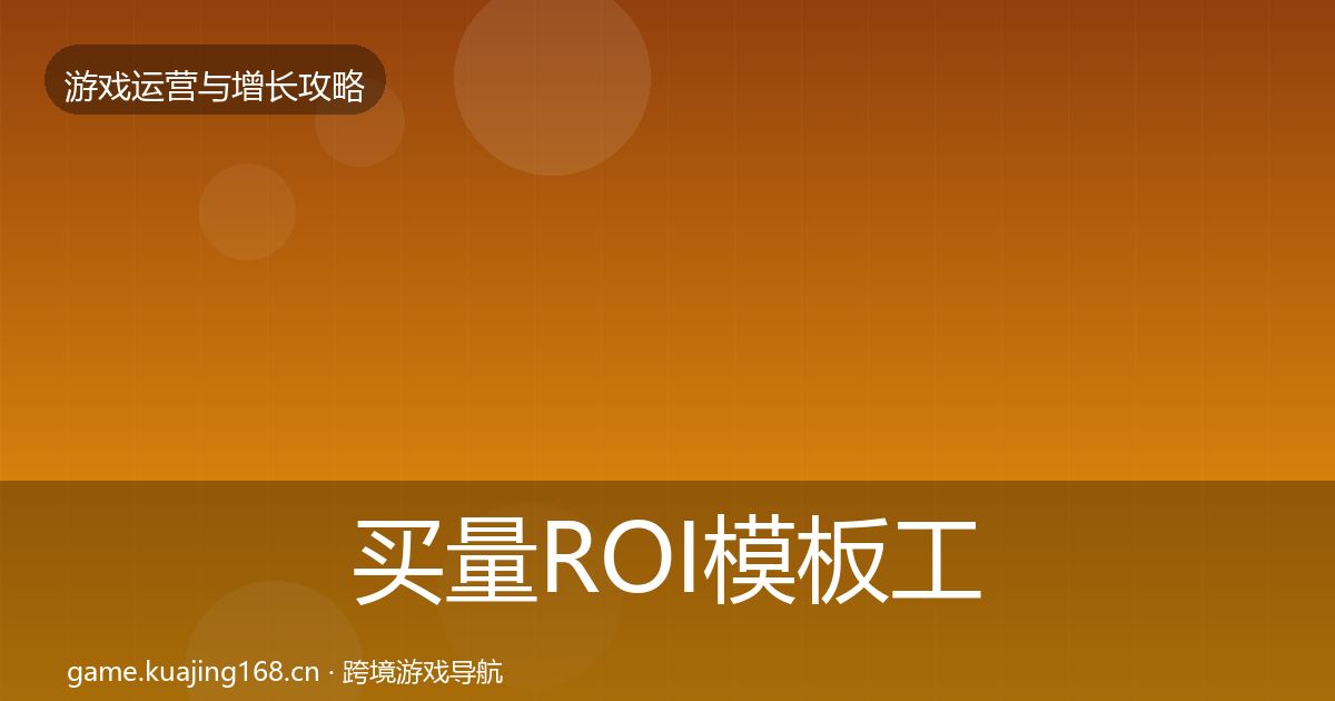 买量ROI模板工具要点梳理·第992篇