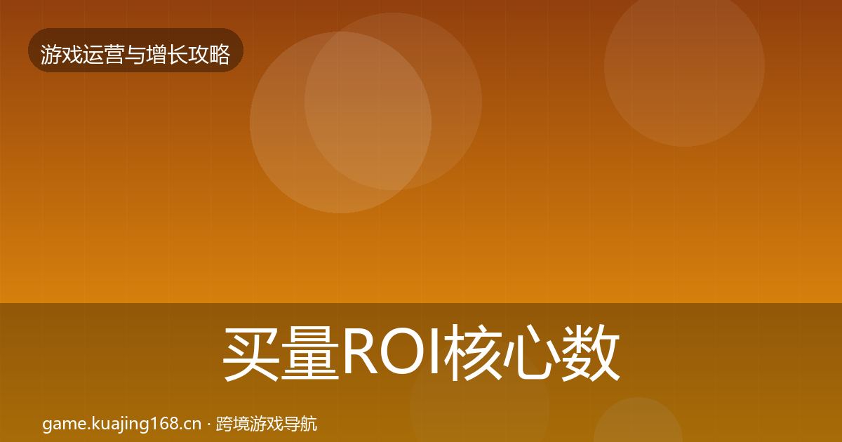 买量ROI核心数据指标要点梳理·第997篇