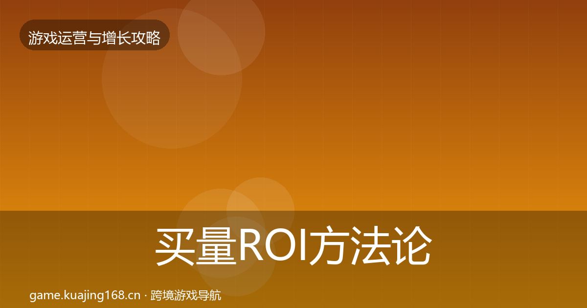 买量ROI方法论拆解要点梳理·第1007篇