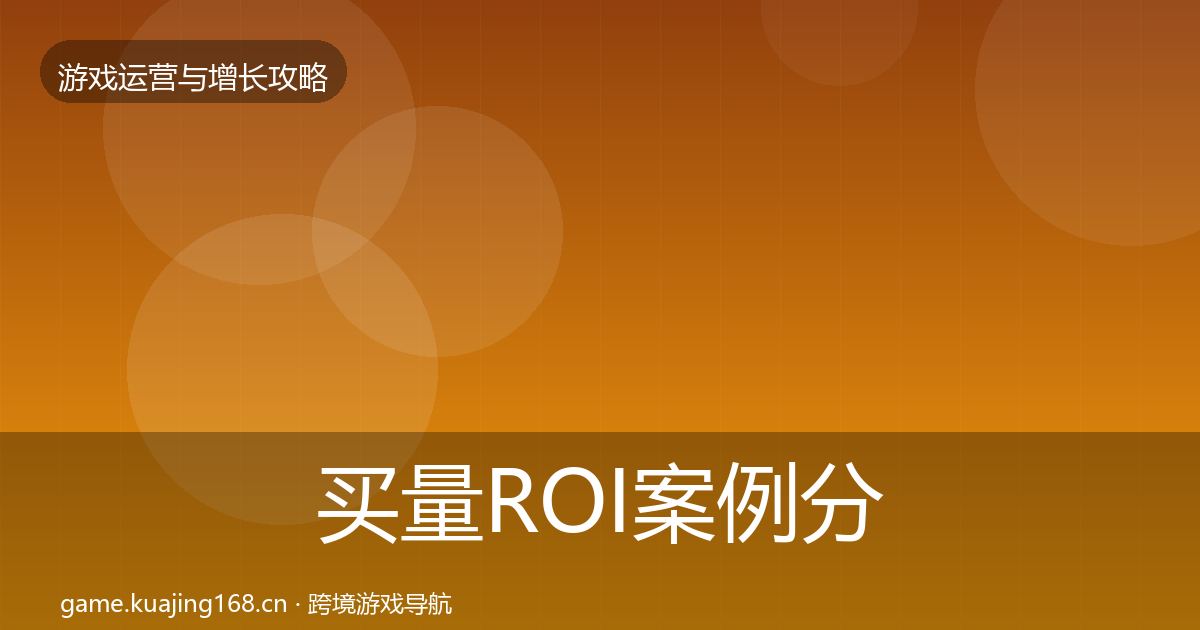 买量ROI案例分析要点梳理·第1012篇