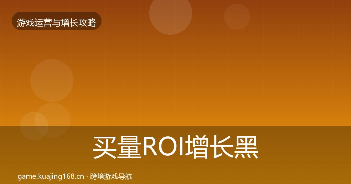 买量ROI增长黑客技巧要点梳理·第1017篇