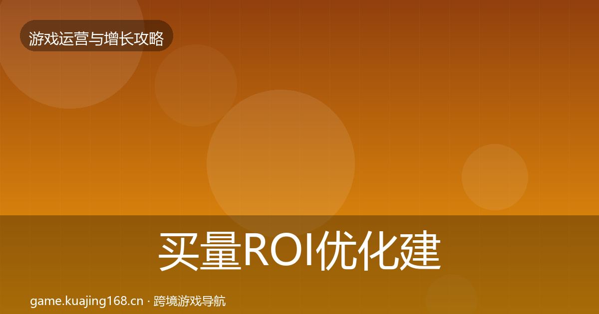 买量ROI优化建议要点梳理·第1022篇