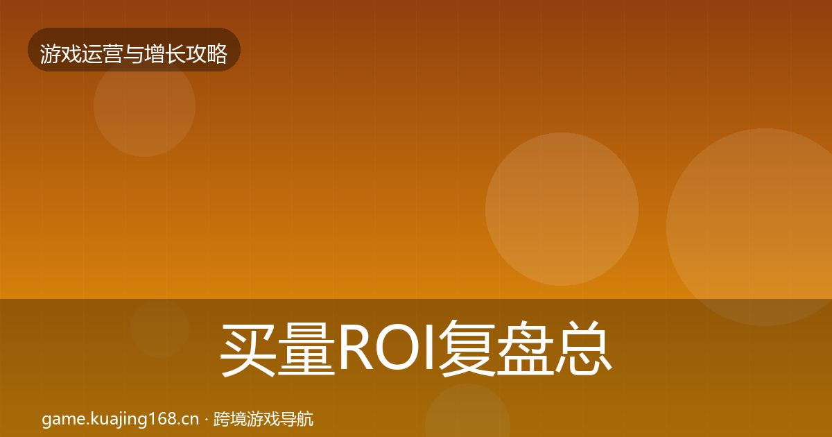 买量ROI复盘总结要点梳理·第1027篇