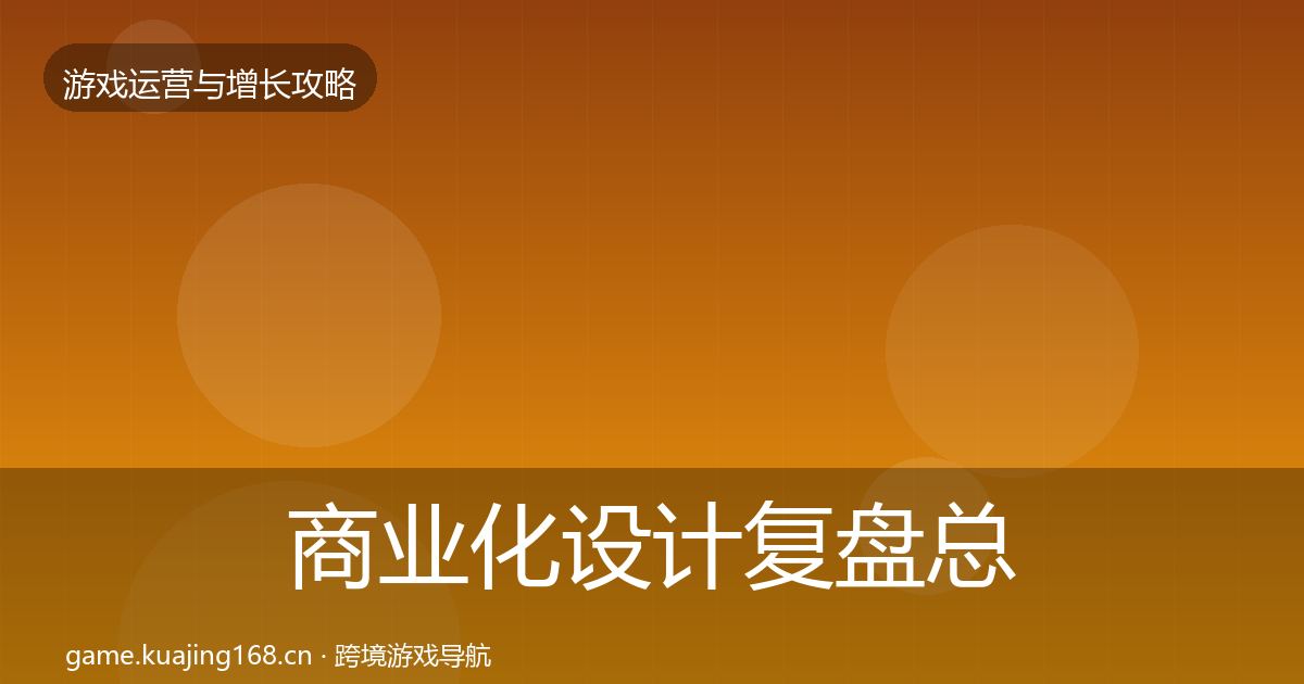 商业化设计复盘总结全攻略·第1029篇