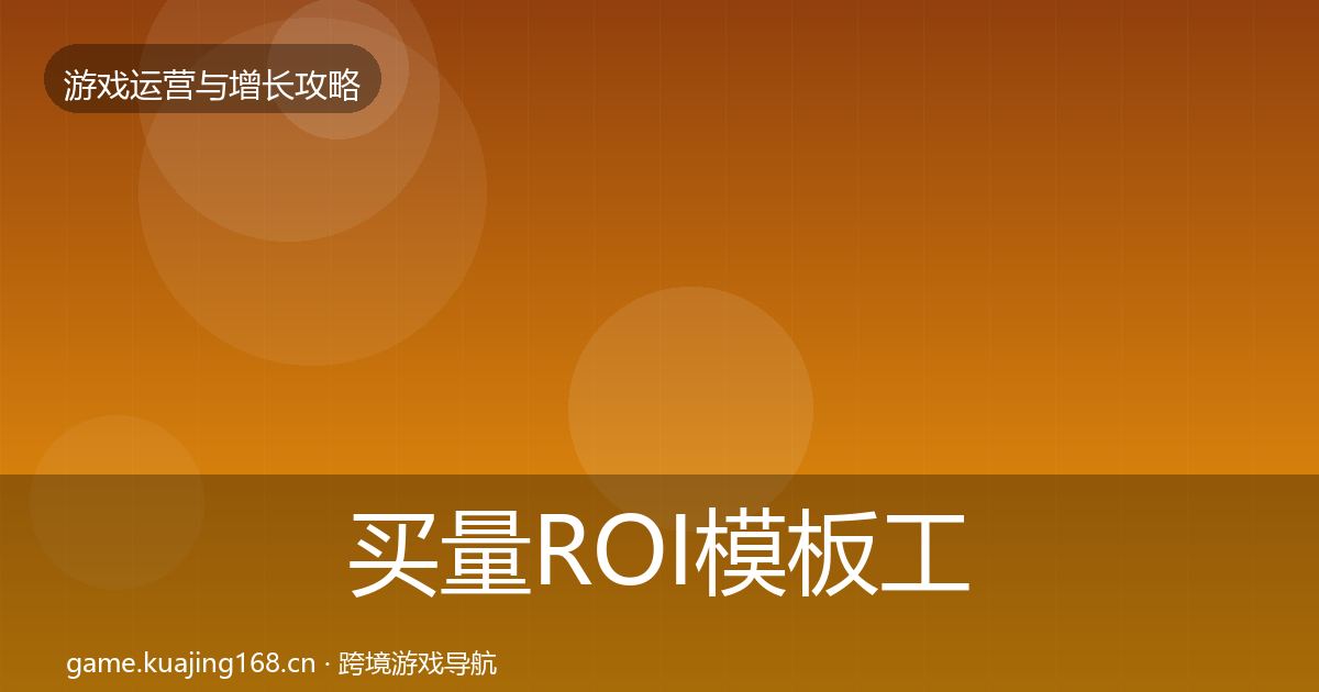 买量ROI模板工具要点梳理·第1032篇