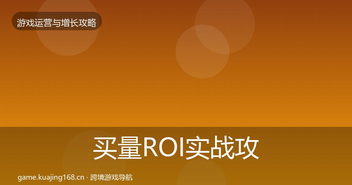 买量ROI实战攻略要点梳理·第1042篇