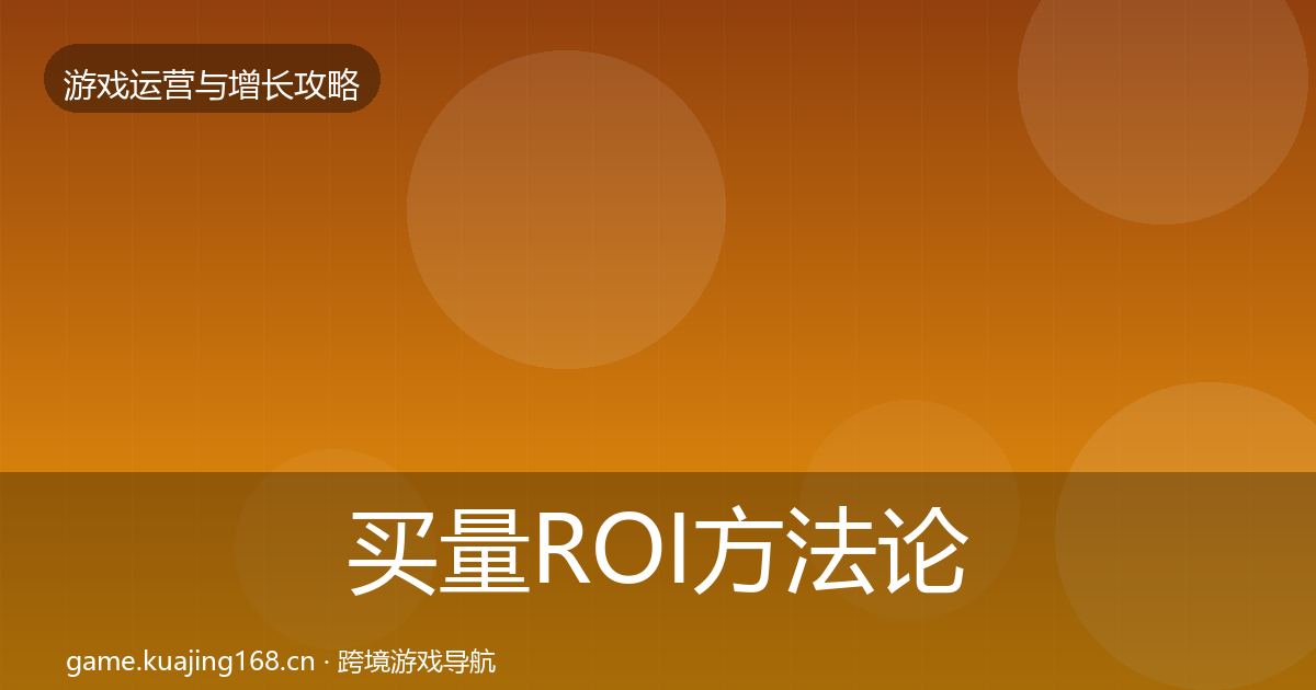 买量ROI方法论拆解要点梳理·第1047篇