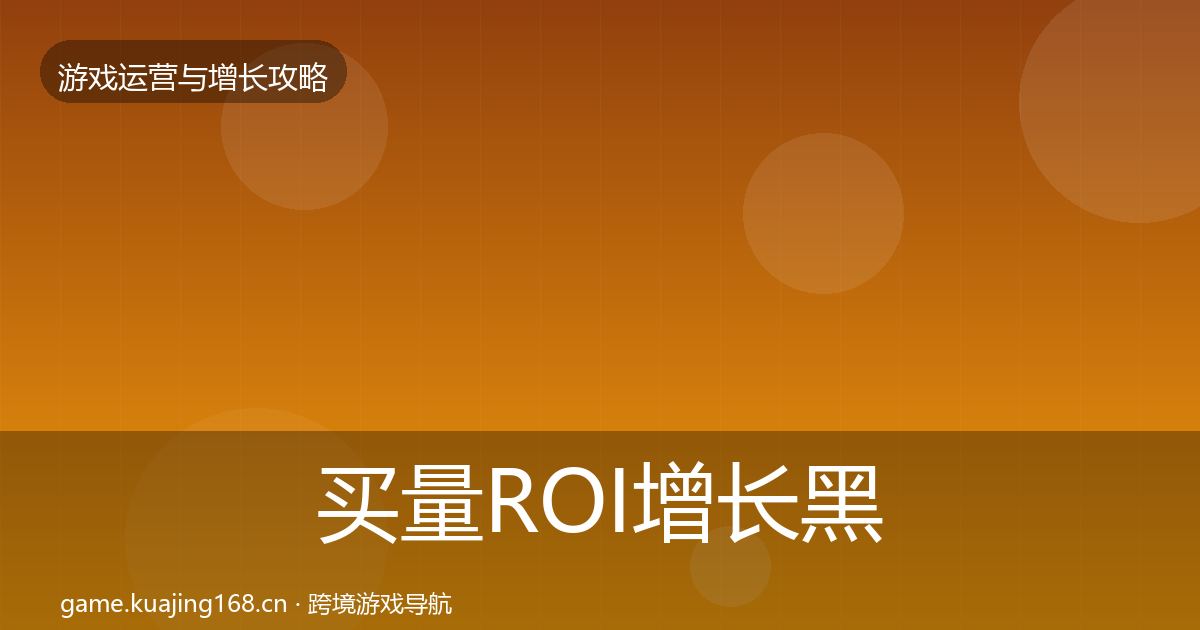 买量ROI增长黑客技巧要点梳理·第1057篇