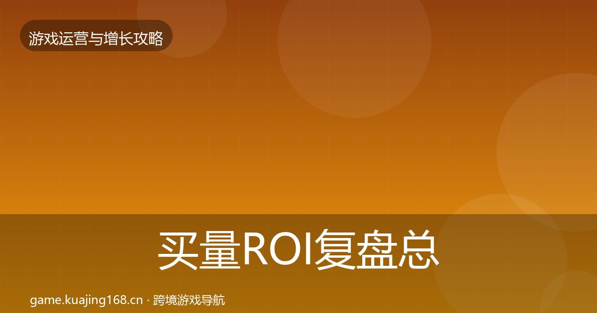 买量ROI复盘总结要点梳理·第1067篇
