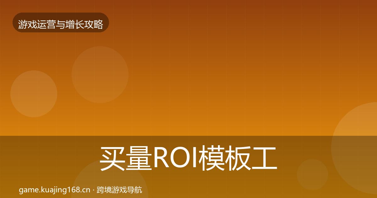 买量ROI模板工具要点梳理·第1072篇