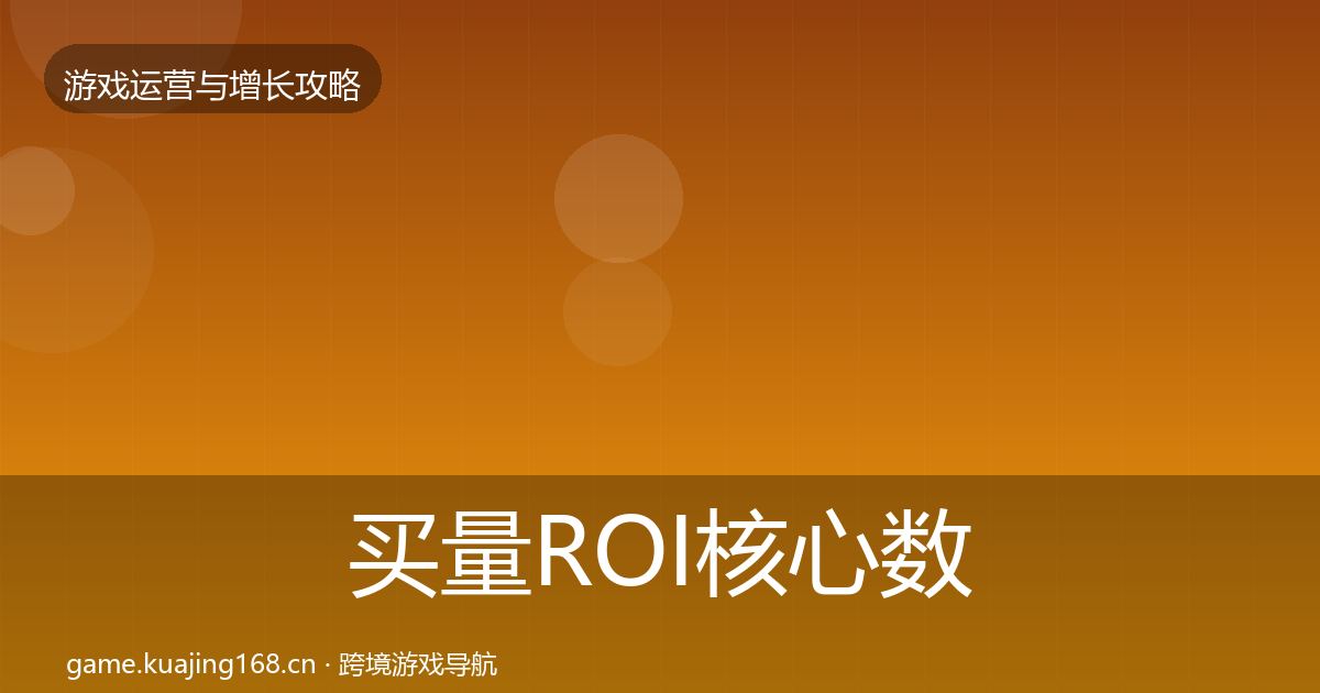 买量ROI核心数据指标要点梳理·第1077篇