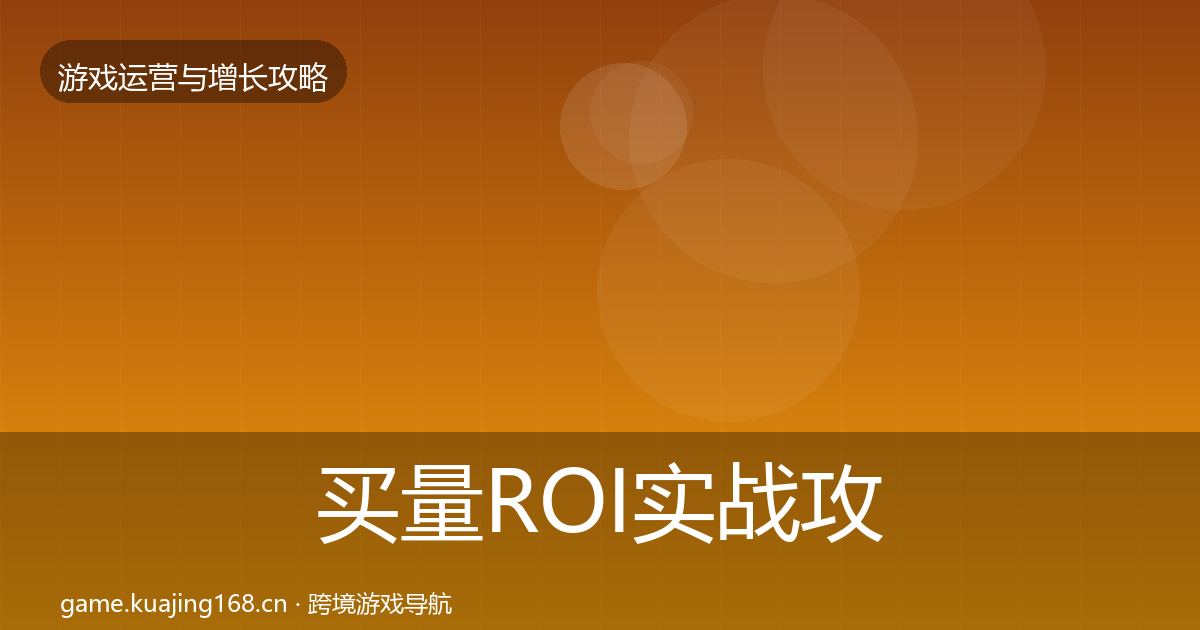 买量ROI实战攻略要点梳理·第1082篇