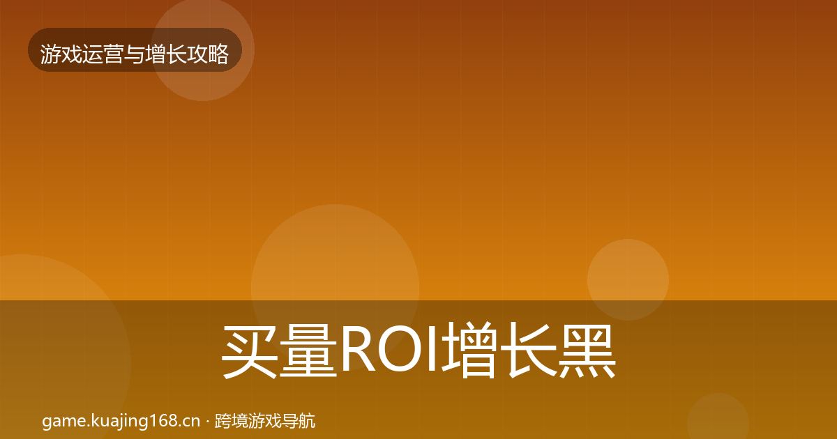 买量ROI增长黑客技巧要点梳理·第1097篇