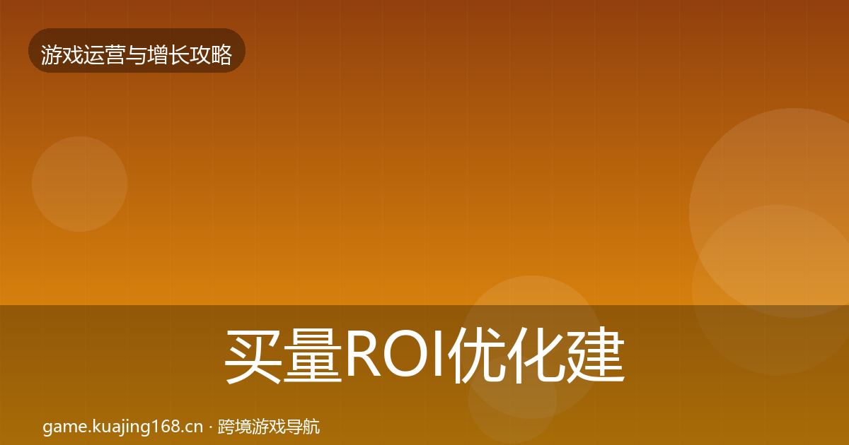买量ROI优化建议要点梳理·第1102篇