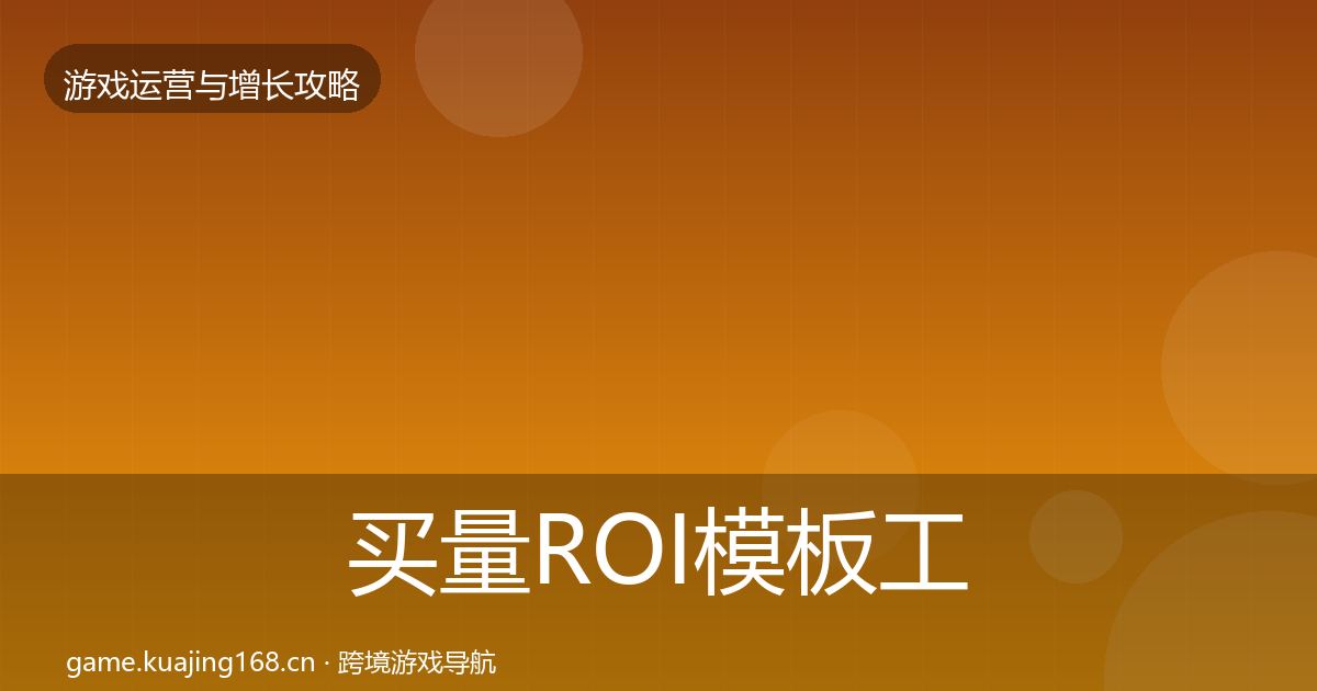 买量ROI模板工具要点梳理·第1112篇