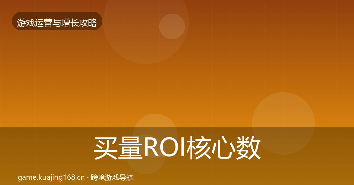 买量ROI核心数据指标要点梳理·第1117篇