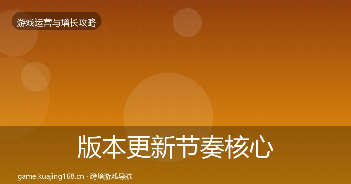 版本更新节奏核心数据指标全攻略·第1118篇