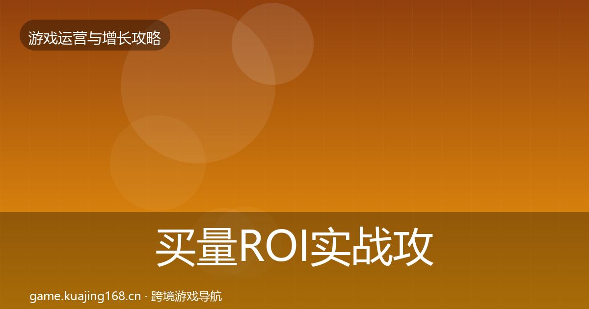 买量ROI实战攻略要点梳理·第1122篇